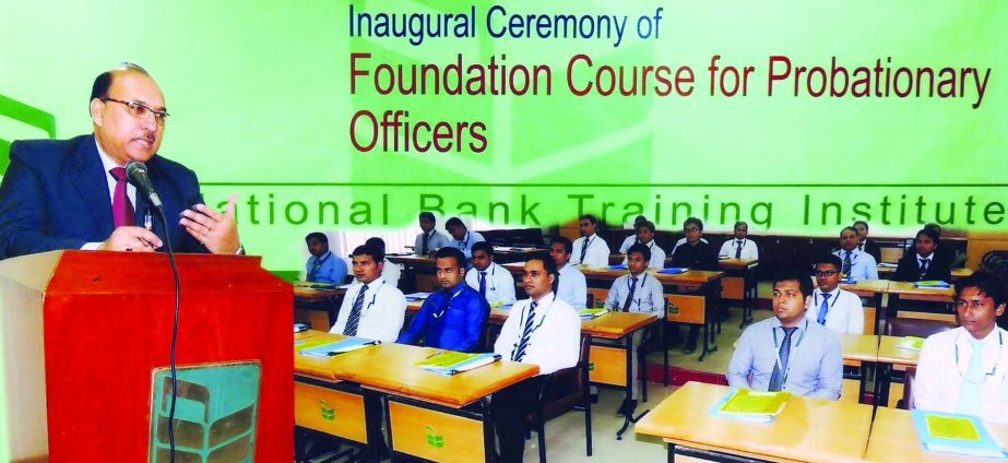 AKM Shafiqur Rahman, Managing Director and CEO of National Bank Limited addressing the inaugural function of a foundation course for Probationary Officers of the bank organized by its Training Institute in the city recently.