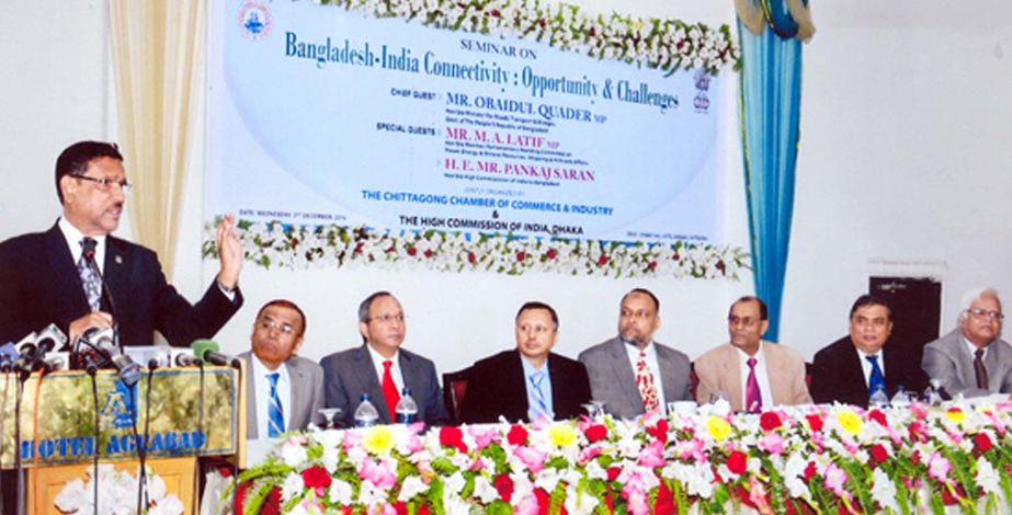 Minister for Road Transport and Bridges Obaidul Quader MP speaking as Chief Guest at a seminar on Bangladesh -India Connectivity : Opportunities and Challenges organised by Chittagong Chamber of Commerce and Industry (CCCI) at Chittagong yesterday.