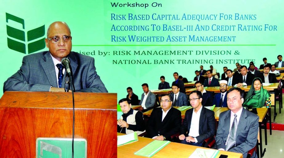 Syed Mohammad Bariqullah, Deputy Managing Director of National Bank, inaugurating a day-long workshop on 'Risk Based Capital Adequacy for Banks According to Basel-III and Credit Rating for Risk Weighted Asset Management' in the city recently. Nehal Ahme