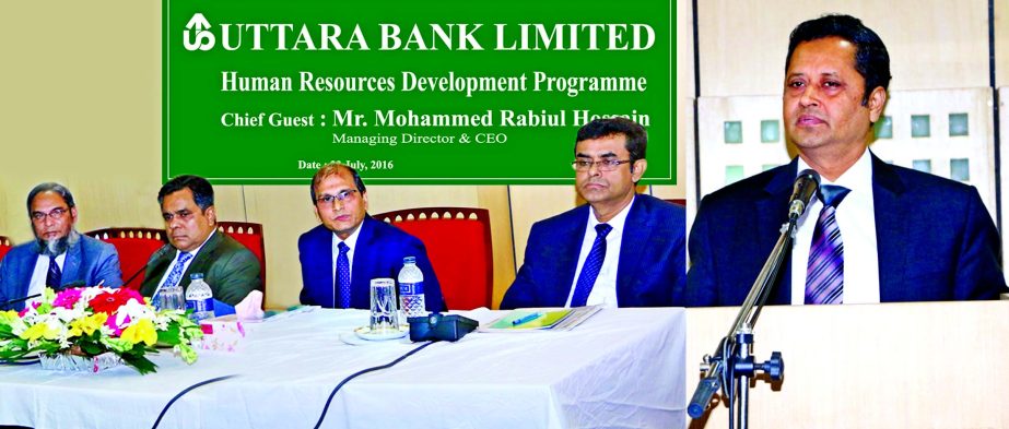 Mohammed Rabiul Hossain, Managing Director & CEO of Uttara Bank Limited addressing 'Human Resources Development Programme' arranged for Assistant Officer (Cash) in the city recently. Additional Managing Director Mohammed Mosharaf Hossain, Deputy managin