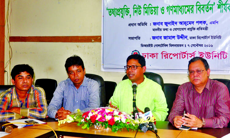 State Minister for ICT Junaid Ahmed Palak MP speaking as Chief Guest at a discussion on ' Evolution of Information Technology, New Media and the Mass Media' organised by Dhaka Reporters' Unity at its Roundtable auditorium yesterday. Bangladesh Feder