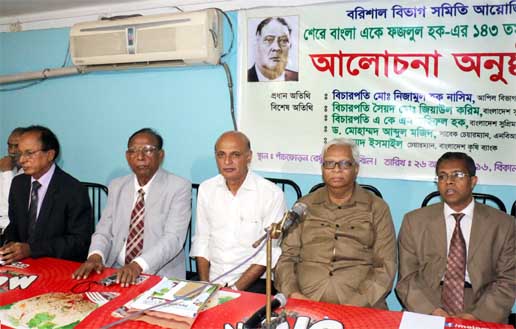 Marking the 143rd birth anniversary of Sher-e-Bangla AK Fazlul Haque, Barisal Bibhag Samity, Dhaka organized a discussion on his life and works at a hotel in city's Motijheel area on Wednesday. Among others, Justice Md Nizamul Haque Nasim took part in t