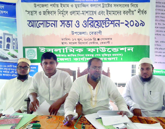BETAGI(Barguna): Islamic Foundation arranged a discussion meeting and orientation programme on role of Imams and Ulema Mashayekh to mitigate terrorism and militancy at Model Resource Centre yesterday.